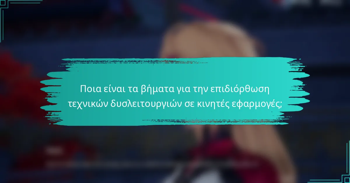 Ποια είναι τα βήματα για την επιδιόρθωση τεχνικών δυσλειτουργιών σε κινητές εφαρμογές;