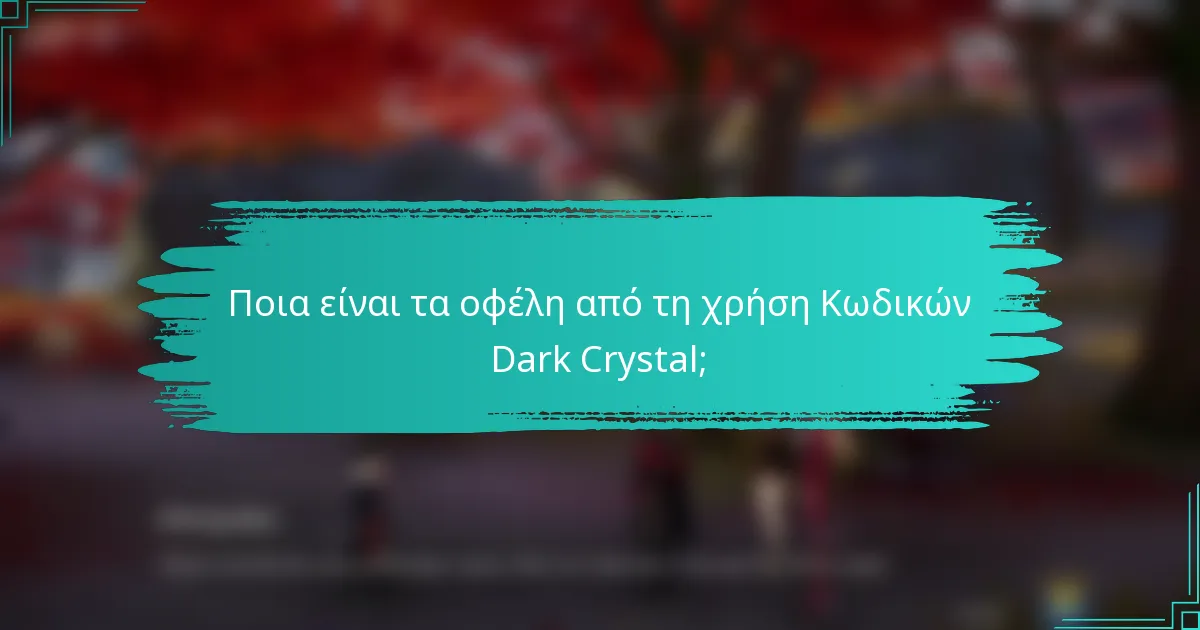 Ποια είναι τα οφέλη από τη χρήση Κωδικών Dark Crystal;