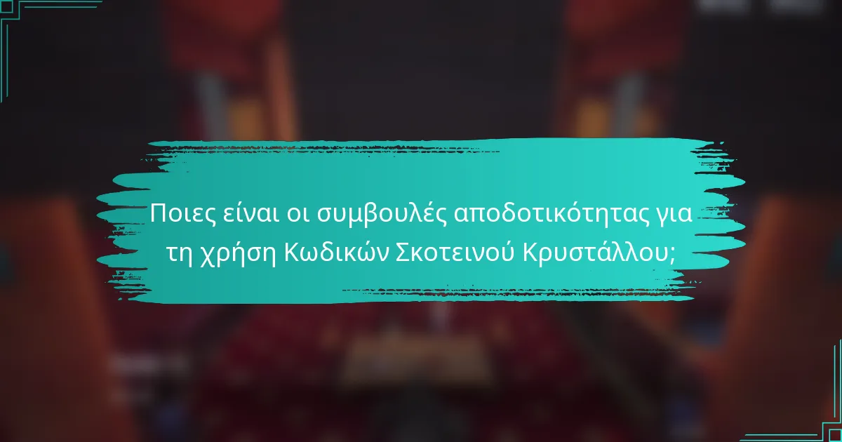 Ποιες είναι οι συμβουλές αποδοτικότητας για τη χρήση Κωδικών Σκοτεινού Κρυστάλλου;