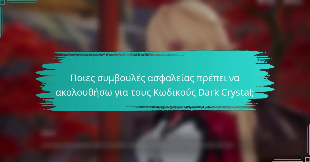 Ποιες συμβουλές ασφαλείας πρέπει να ακολουθήσω για τους Κωδικούς Dark Crystal;