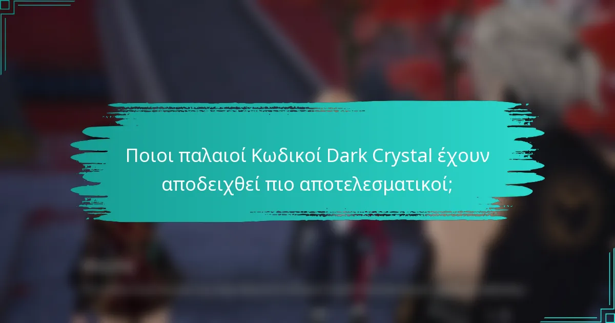 Ποιοι παλαιοί Κωδικοί Dark Crystal έχουν αποδειχθεί πιο αποτελεσματικοί;