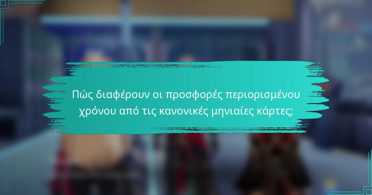 Πώς διαφέρουν οι προσφορές περιορισμένου χρόνου από τις κανονικές μηνιαίες κάρτες;