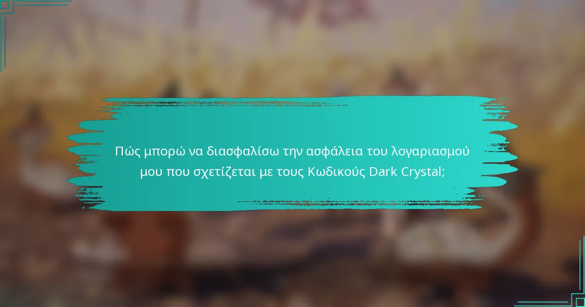 Πώς μπορώ να διασφαλίσω την ασφάλεια του λογαριασμού μου που σχετίζεται με τους Κωδικούς Dark Crystal;