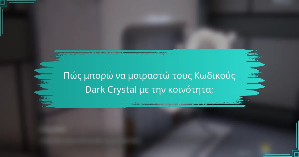 Πώς μπορώ να μοιραστώ τους Κωδικούς Dark Crystal με την κοινότητα;