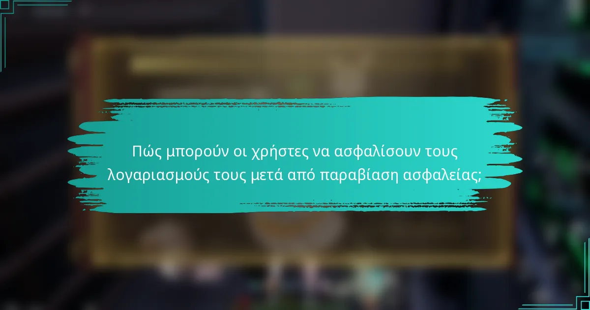 Πώς μπορούν οι χρήστες να ασφαλίσουν τους λογαριασμούς τους μετά από παραβίαση ασφαλείας;