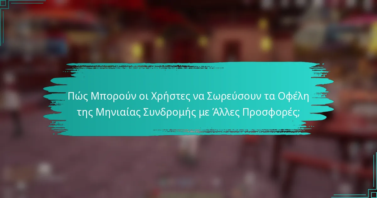 Πώς Μπορούν οι Χρήστες να Σωρεύσουν τα Οφέλη της Μηνιαίας Συνδρομής με Άλλες Προσφορές;