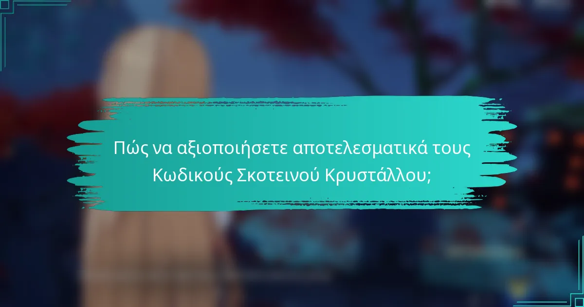 Πώς να αξιοποιήσετε αποτελεσματικά τους Κωδικούς Σκοτεινού Κρυστάλλου;