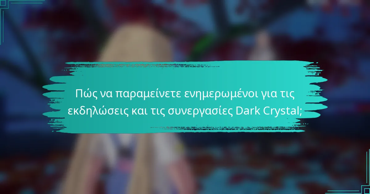 Πώς να παραμείνετε ενημερωμένοι για τις εκδηλώσεις και τις συνεργασίες Dark Crystal;