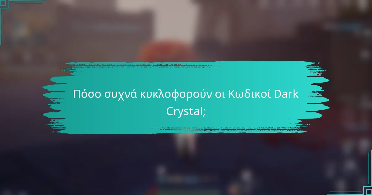 Πόσο συχνά κυκλοφορούν οι Κωδικοί Dark Crystal;