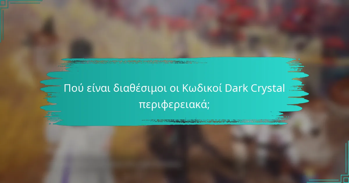 Πού είναι διαθέσιμοι οι Κωδικοί Dark Crystal περιφερειακά;